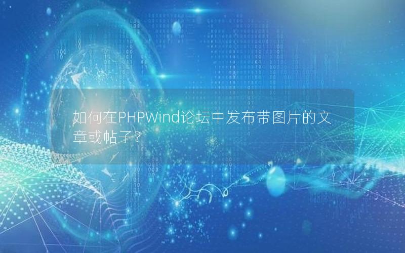 如何在PHPWind论坛中发布带图片的文章或帖子？