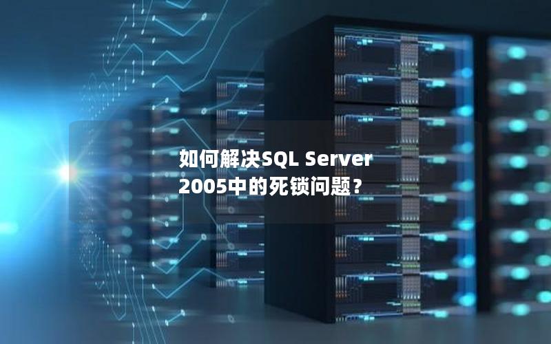 如何解决SQL Server 2005中的死锁问题？