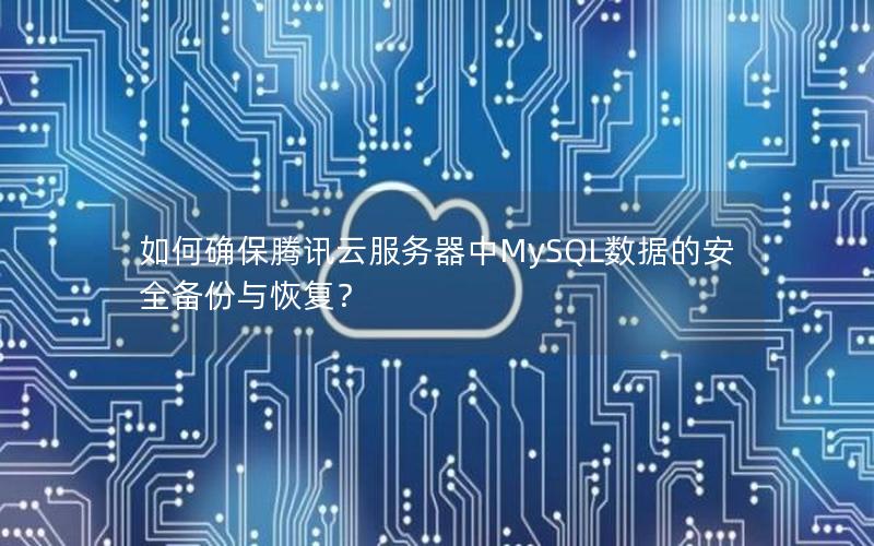 如何确保腾讯云服务器中MySQL数据的安全备份与恢复？