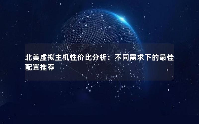 北美虚拟主机性价比分析：不同需求下的最佳配置推荐