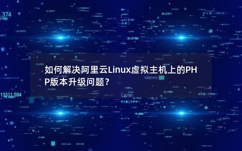 如何解决阿里云Linux虚拟主机上的PHP版本升级问题？