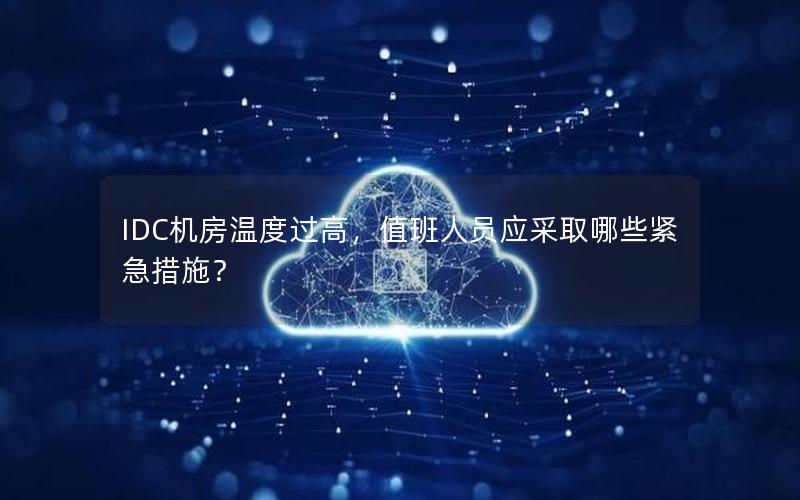 IDC机房温度过高，值班人员应采取哪些紧急措施？