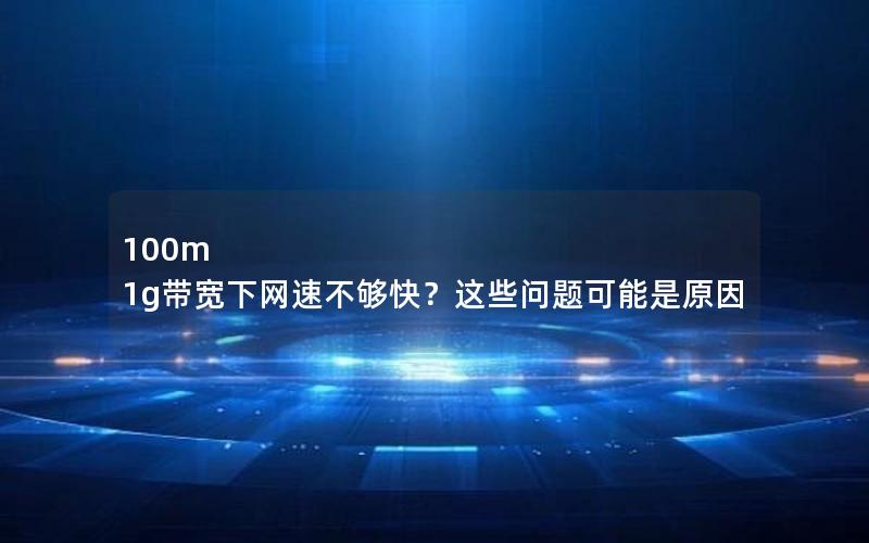 100m 1g带宽下网速不够快？这些问题可能是原因