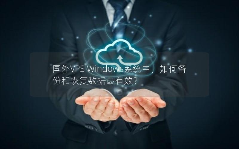 国外VPS Windows系统中，如何备份和恢复数据最有效？