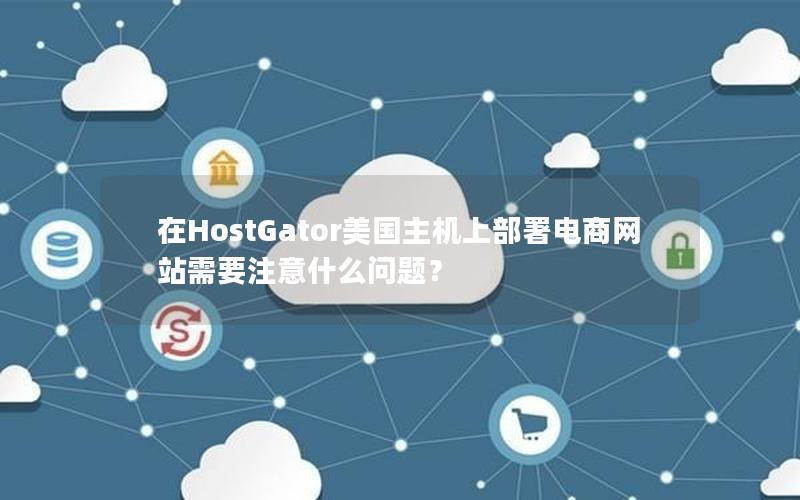 在HostGator美国主机上部署电商网站需要注意什么问题？