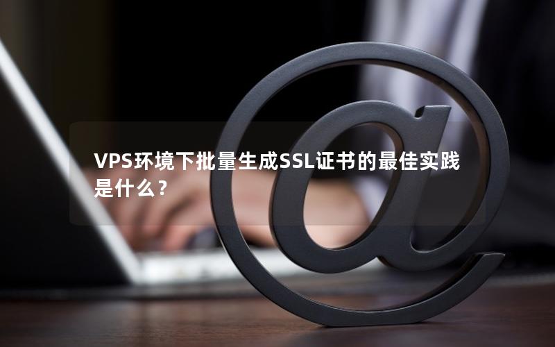 VPS环境下批量生成SSL证书的最佳实践是什么？