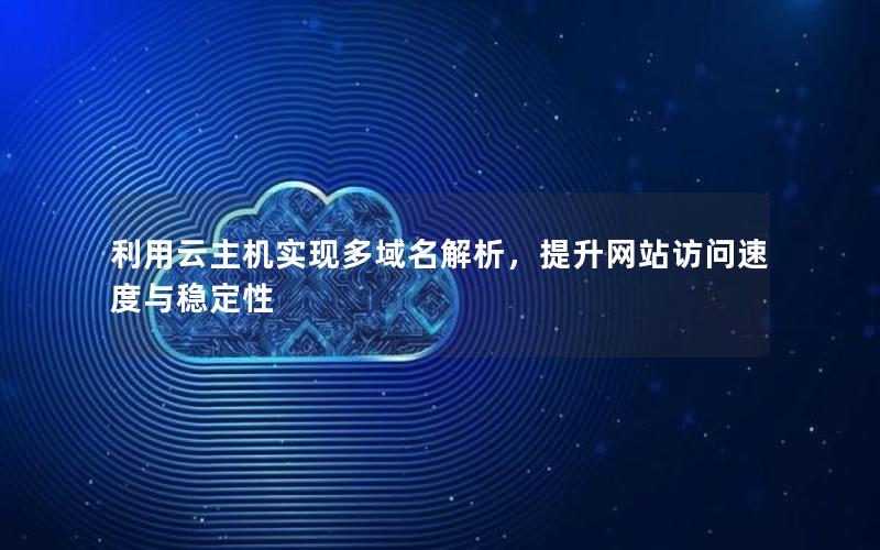 利用云主机实现多域名解析，提升网站访问速度与稳定性