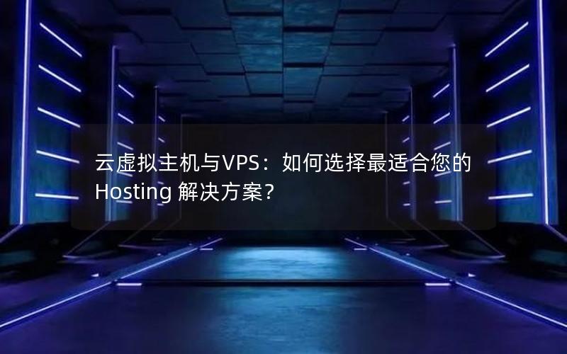 云虚拟主机与VPS：如何选择最适合您的 Hosting 解决方案？