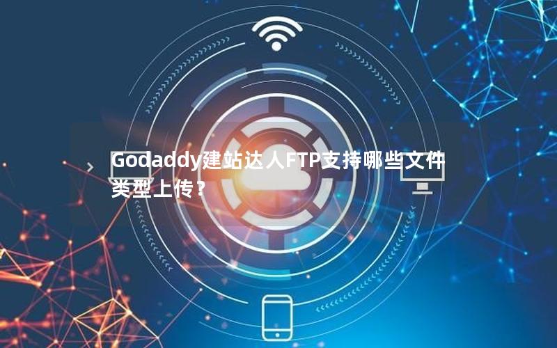 Godaddy建站达人FTP支持哪些文件类型上传？