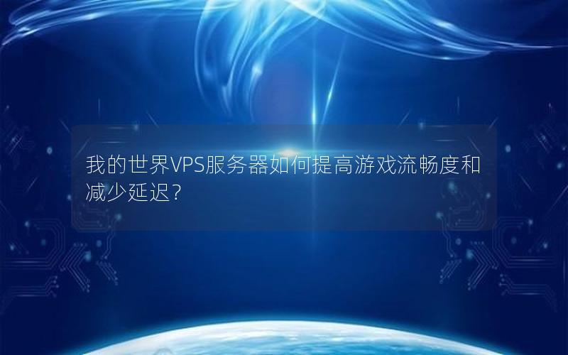 我的世界VPS服务器如何提高游戏流畅度和减少延迟？