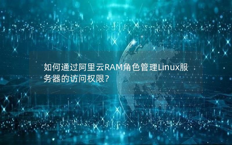 如何通过阿里云RAM角色管理Linux服务器的访问权限？