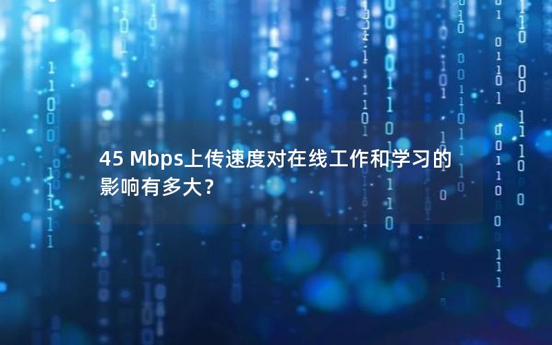 45 Mbps上传速度对在线工作和学习的影响有多大？