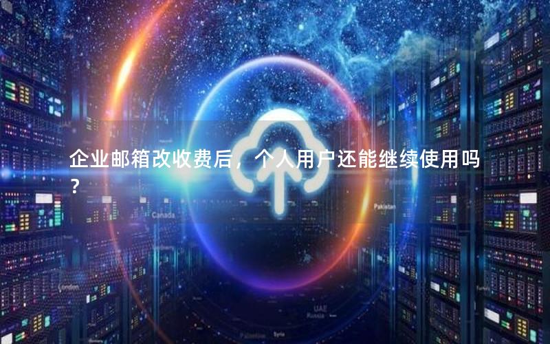 企业邮箱改收费后，个人用户还能继续使用吗？