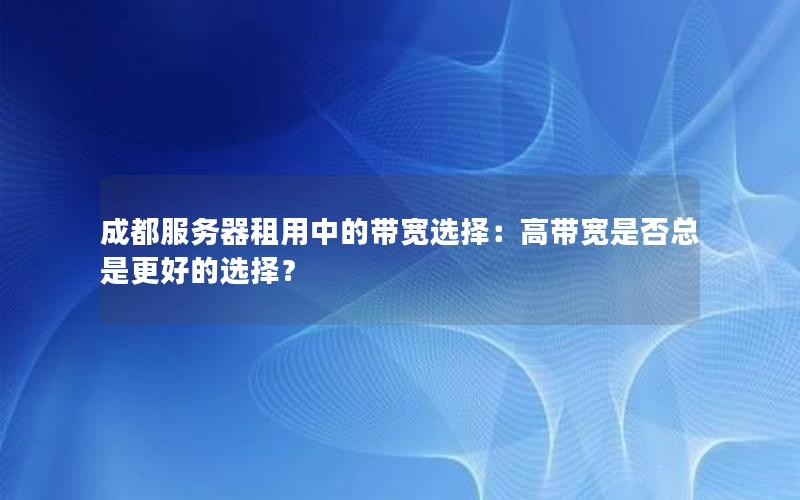 成都服务器租用中的带宽选择：高带宽是否总是更好的选择？