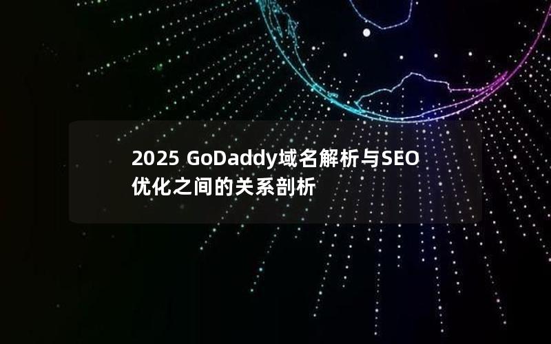 2025 GoDaddy域名解析与SEO优化之间的关系剖析