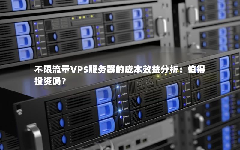 不限流量VPS服务器的成本效益分析：值得投资吗？