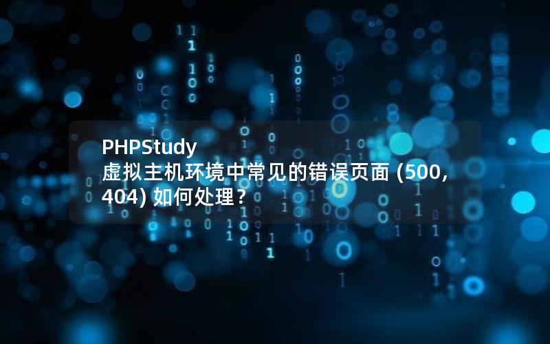 PHPStudy 虚拟主机环境中常见的错误页面 (500, 404) 如何处理？