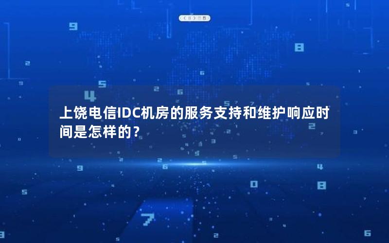 上饶电信IDC机房的服务支持和维护响应时间是怎样的？