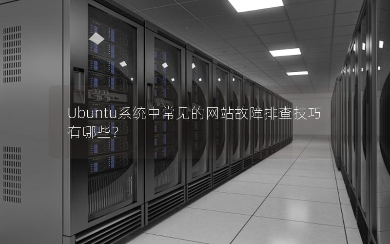 Ubuntu系统中常见的网站故障排查技巧有哪些？