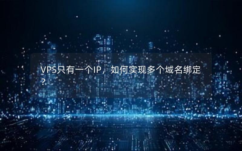 VPS只有一个IP，如何实现多个域名绑定？