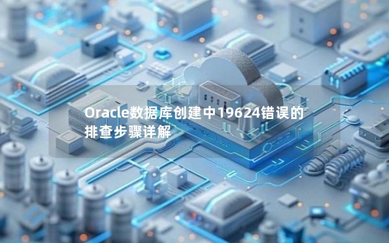 Oracle数据库创建中19624错误的排查步骤详解