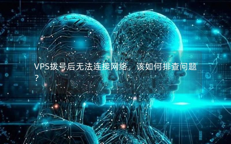 VPS拨号后无法连接网络，该如何排查问题？