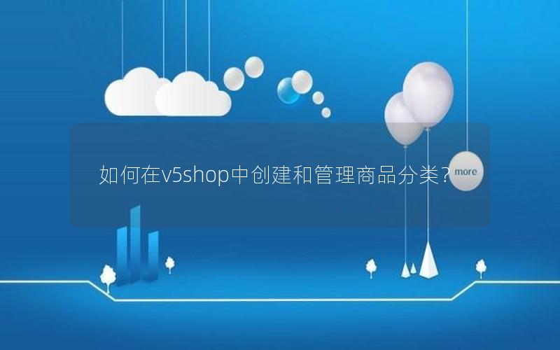 如何在v5shop中创建和管理商品分类？