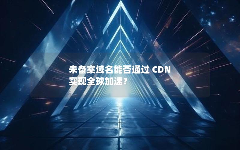 未备案域名能否通过 CDN 实现全球加速？