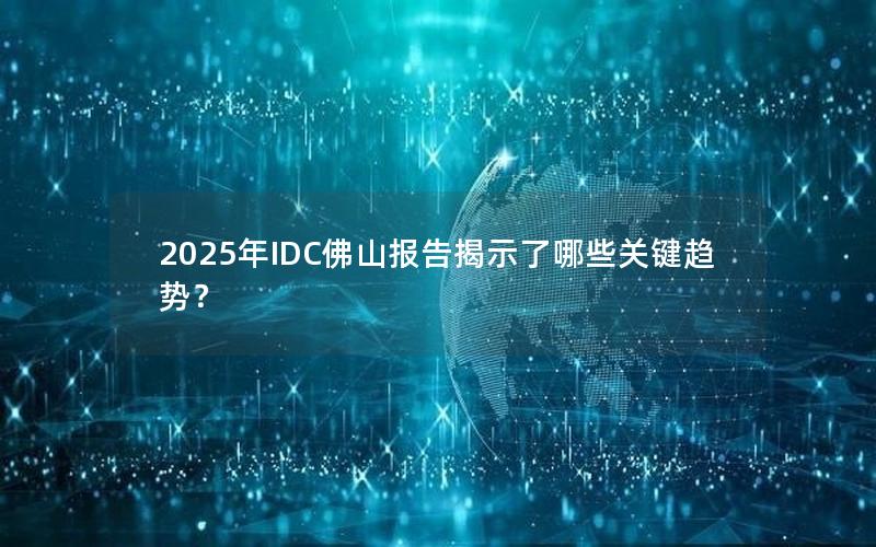 2025年IDC佛山报告揭示了哪些关键趋势？