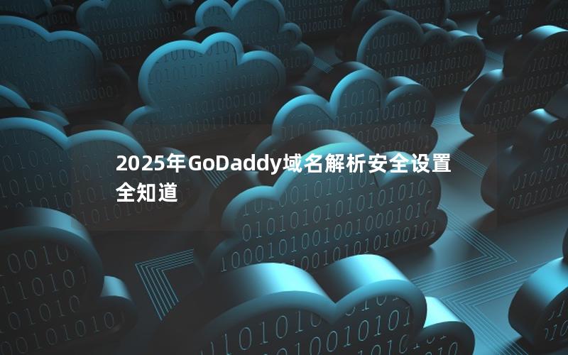 2025年GoDaddy域名解析安全设置全知道