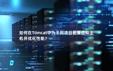 如何在Tomcat中为不同项目配置虚拟主机并优化性能？