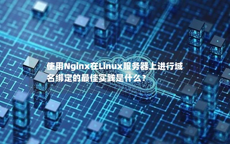 使用Nginx在Linux服务器上进行域名绑定的最佳实践是什么？