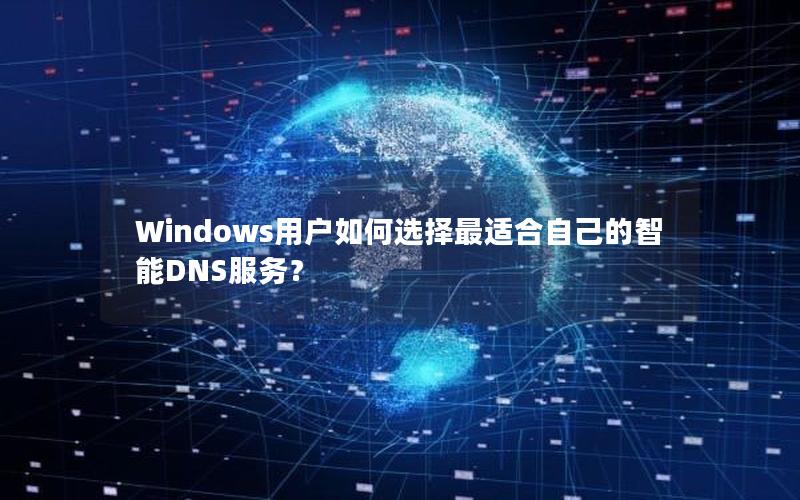 Windows用户如何选择最适合自己的智能DNS服务？