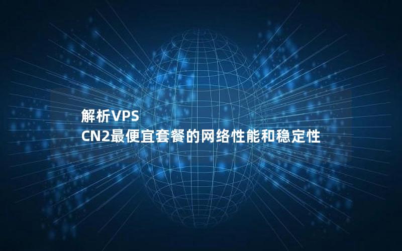 解析VPS CN2最便宜套餐的网络性能和稳定性