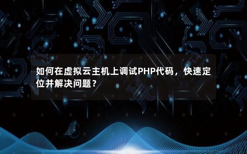 如何在虚拟云主机上调试PHP代码，快速定位并解决问题？