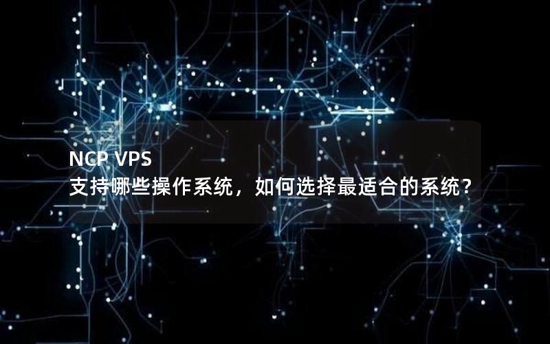 NCP VPS 支持哪些操作系统，如何选择最适合的系统？