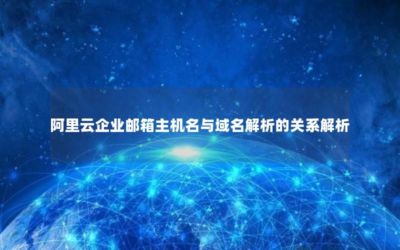 阿里云企业邮箱主机名与域名解析的关系解析