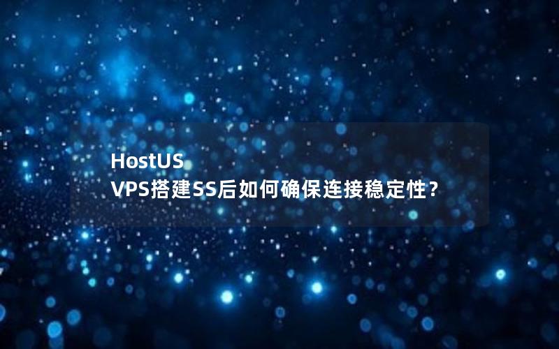 HostUS VPS搭建SS后如何确保连接稳定性？