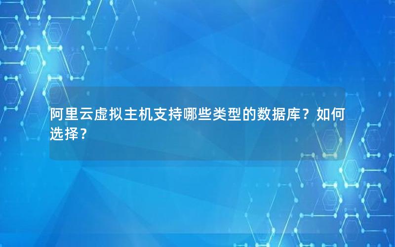 阿里云虚拟主机支持哪些类型的数据库？如何选择？