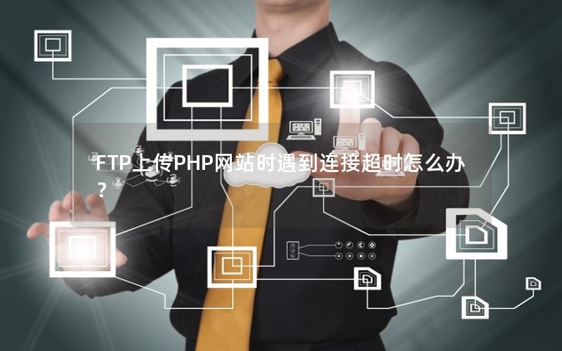 FTP上传PHP网站时遇到连接超时怎么办？