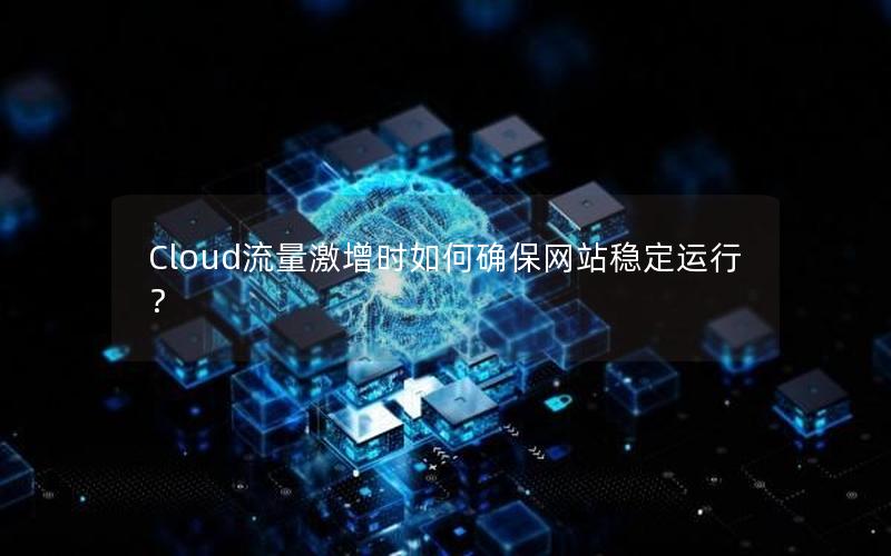 Cloud流量激增时如何确保网站稳定运行？