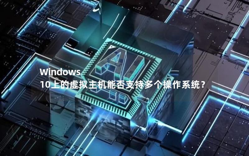 Windows 10上的虚拟主机能否支持多个操作系统？