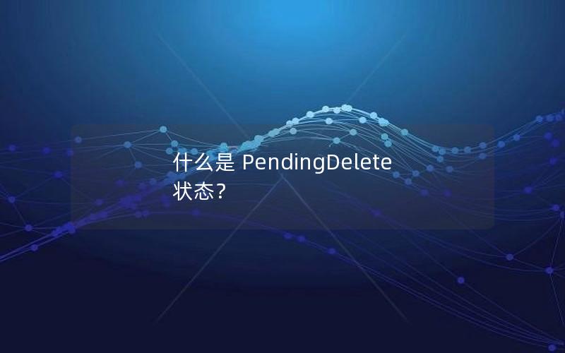 什么是 PendingDelete 状态？