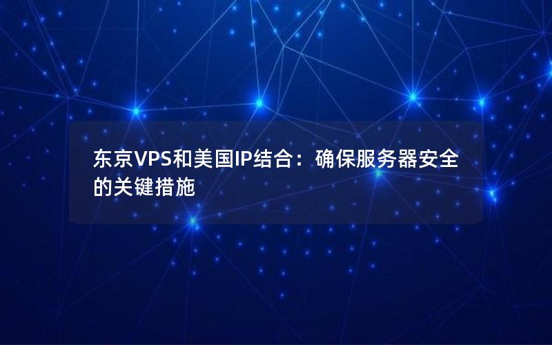 东京VPS和美国IP结合：确保服务器安全的关键措施