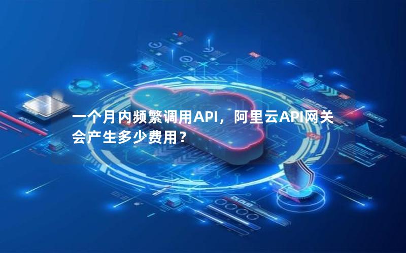 一个月内频繁调用API，阿里云API网关会产生多少费用？