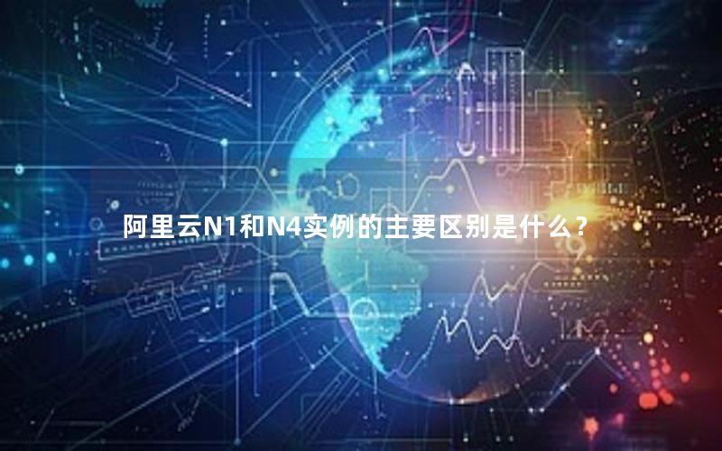 阿里云N1和N4实例的主要区别是什么？