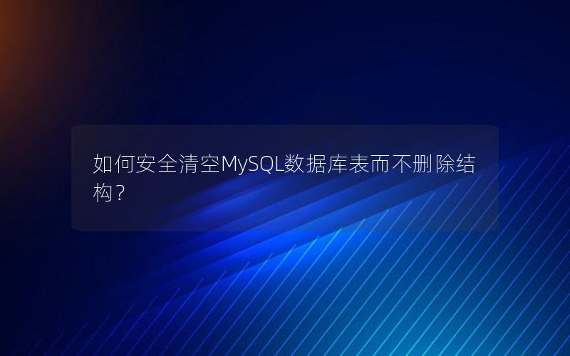 如何安全清空MySQL数据库表而不删除结构？