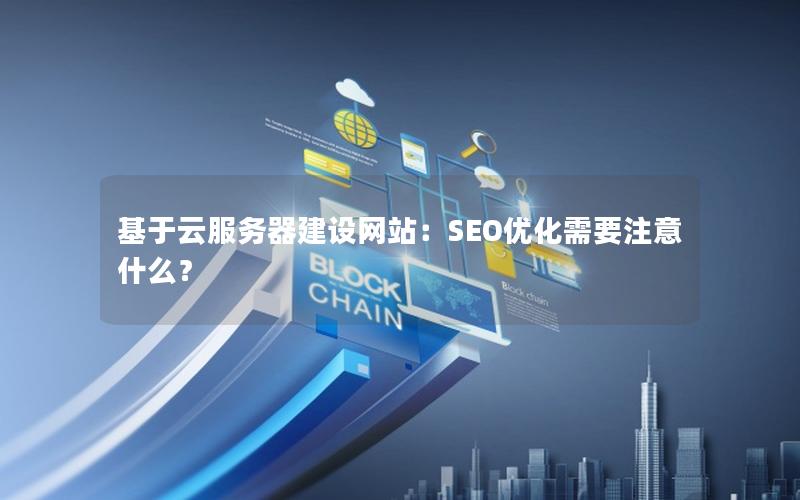 基于云服务器建设网站：SEO优化需要注意什么？