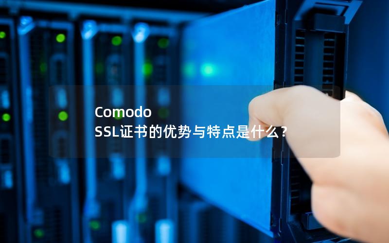 Comodo SSL证书的优势与特点是什么？