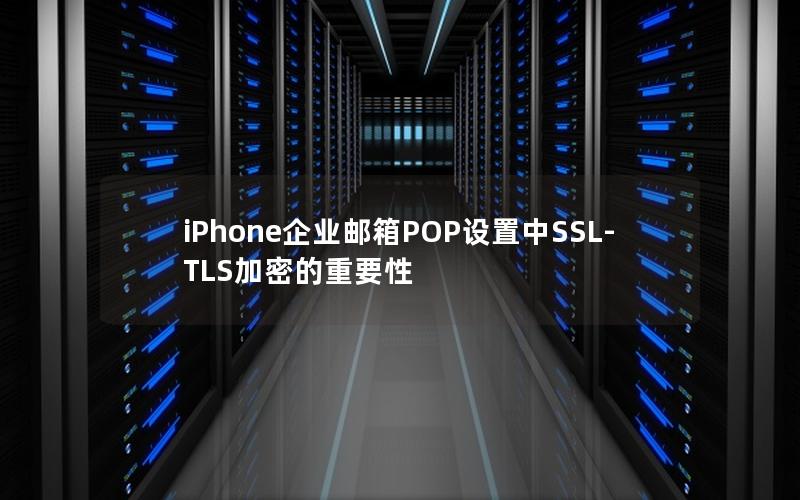 iPhone企业邮箱POP设置中SSL-TLS加密的重要性